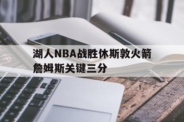 九游游戏中心_湖人nba战胜休斯敦火箭詹姆斯关键三分视频
