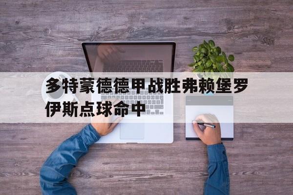 多特蒙德德甲战胜弗赖堡罗伊斯点球命中的简单介绍